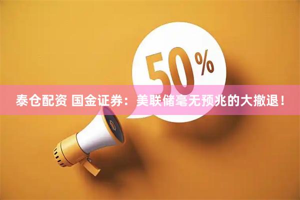 泰仓配资 国金证券：美联储毫无预兆的大撤退！