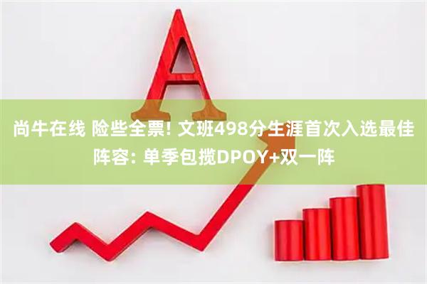 尚牛在线 险些全票! 文班498分生涯首次入选最佳阵容: 单季包揽DPOY+双一阵